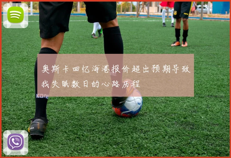 奥斯卡回忆海港报价超出预期导致我失眠数日的心路历程