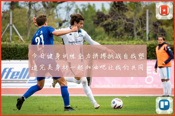 今日健身训练全力拼搏挑战自我塑造完美身材一起加油吧让我们共同进步