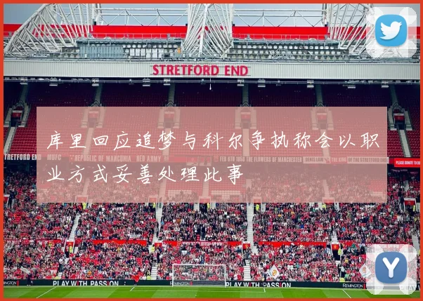 库里回应追梦与科尔争执称会以职业方式妥善处理此事