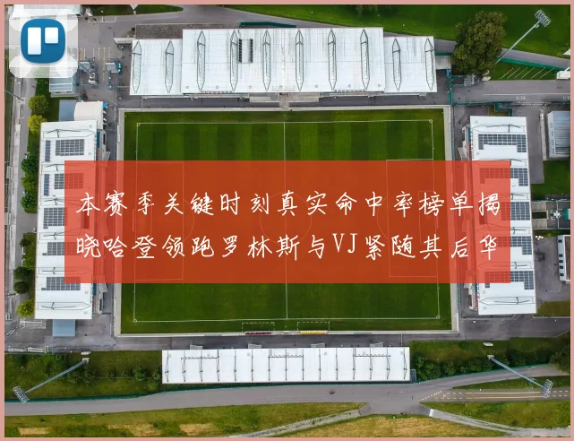 本赛季关键时刻真实命中率榜单揭晓哈登领跑罗林斯与VJ紧随其后华子位列第四