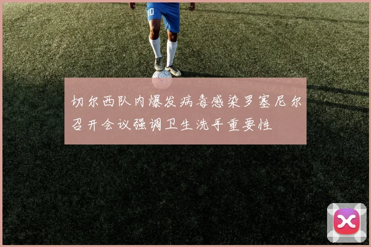 切尔西队内爆发病毒感染罗塞尼尔召开会议强调卫生洗手重要性
