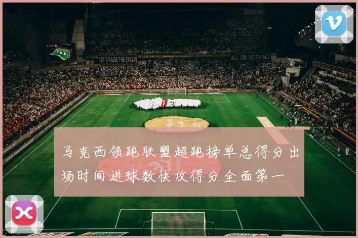 马克西领跑联盟超跑榜单总得分出场时间进球数快攻得分全面第一