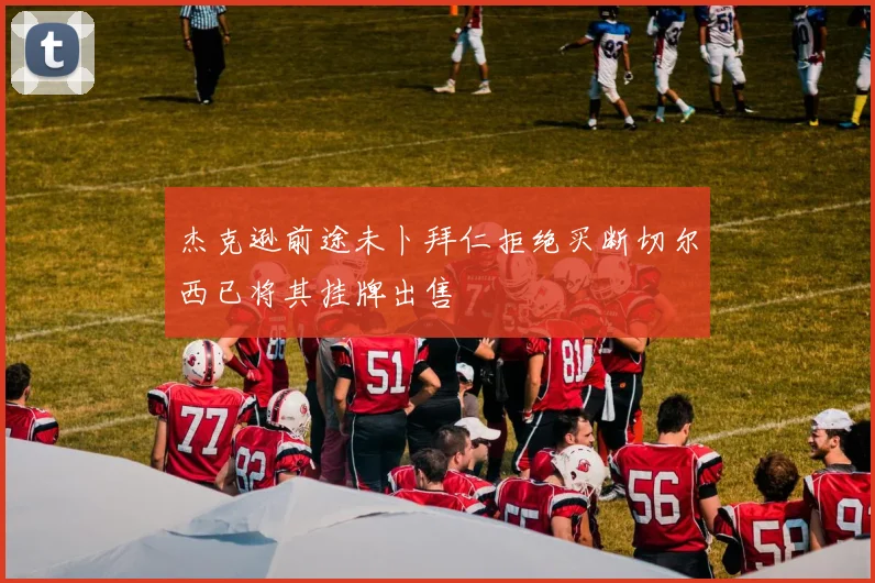 杰克逊前途未卜拜仁拒绝买断切尔西已将其挂牌出售