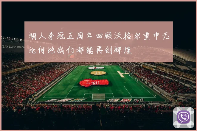 湖人夺冠五周年回顾沃格尔重申无论何地我们都能再创辉煌