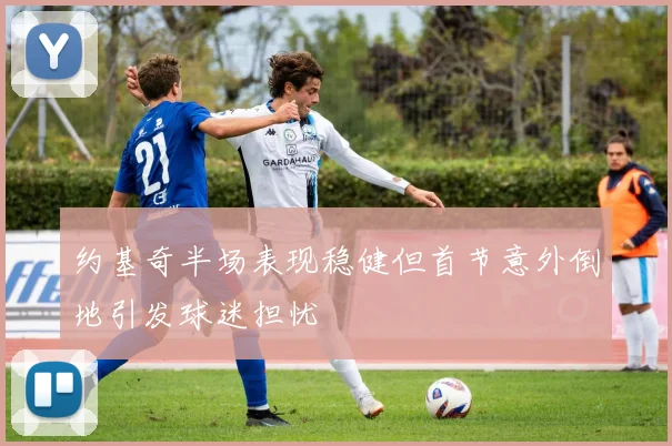 约基奇半场表现稳健但首节意外倒地引发球迷担忧