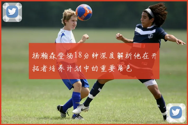 杨瀚森登场18分钟深度解析他在开拓者培养计划中的重要角色