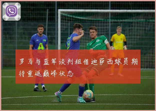 罗马与蓝军谈判租借迪萨西球员期待重返巅峰状态