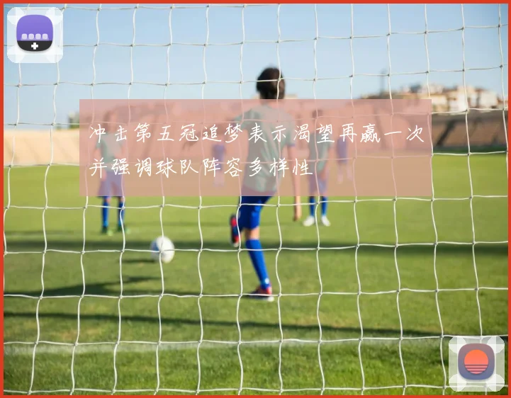 冲击第五冠追梦表示渴望再赢一次并强调球队阵容多样性