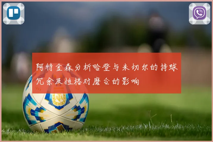 阿特金森分析哈登与米切尔的持球冗余及性格对磨合的影响
