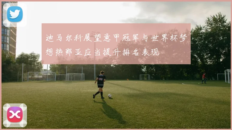 迪马尔科展望意甲冠军与世界杯梦想热那亚应当提升排名表现